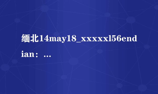 缅北14may18_xxxxxl56endian：探寻缅甸背后的秘密！