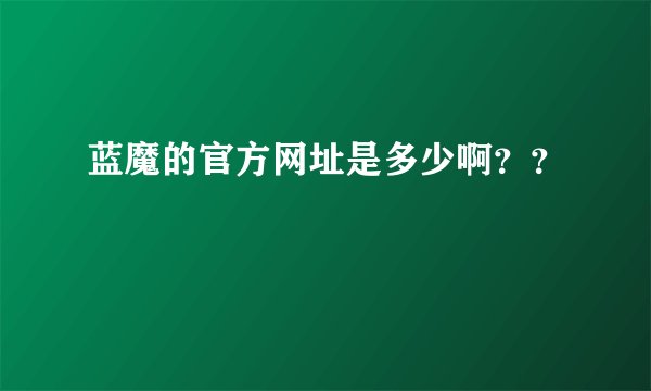 蓝魔的官方网址是多少啊？？