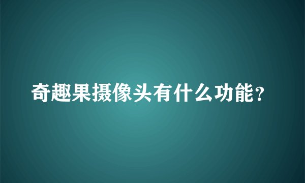 奇趣果摄像头有什么功能？
