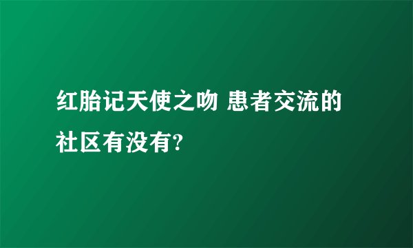 红胎记天使之吻 患者交流的社区有没有?