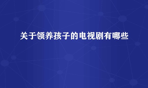 关于领养孩子的电视剧有哪些