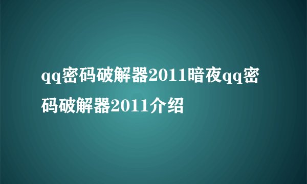 qq密码破解器2011暗夜qq密码破解器2011介绍