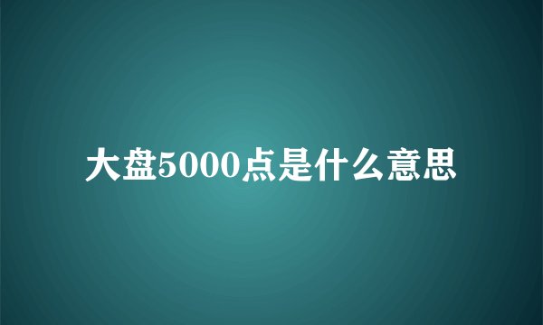 大盘5000点是什么意思