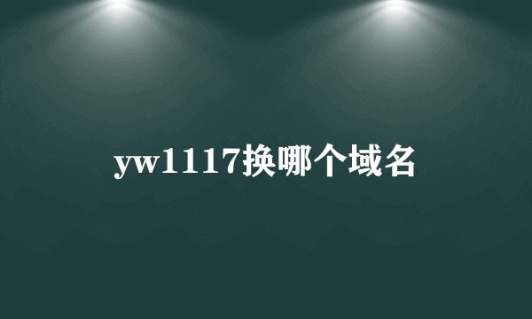 yw1117换哪个域名