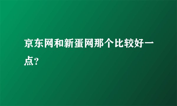 京东网和新蛋网那个比较好一点？