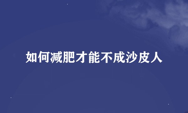 如何减肥才能不成沙皮人