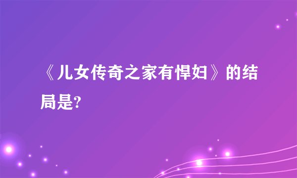 《儿女传奇之家有悍妇》的结局是?
