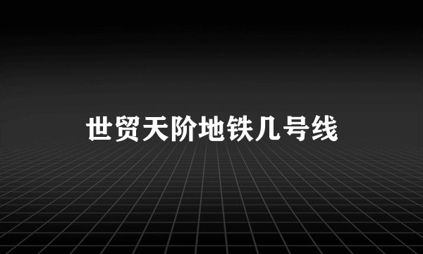 世贸天阶地铁几号线