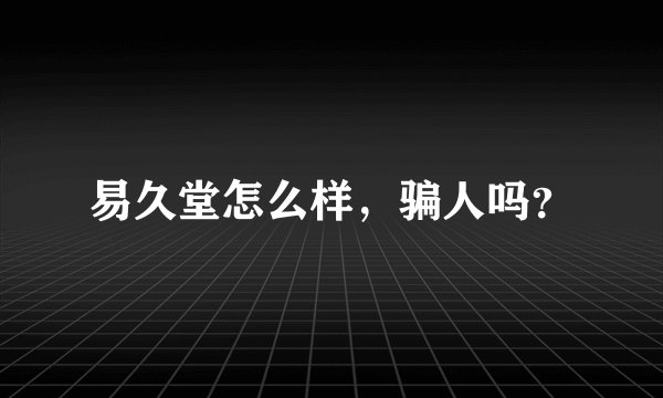 易久堂怎么样，骗人吗？