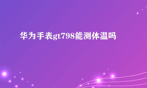华为手表gt798能测体温吗