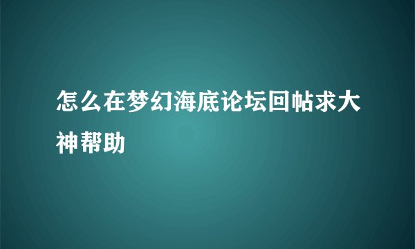 怎么在梦幻海底论坛回帖求大神帮助