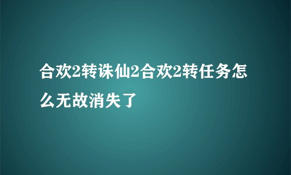 合欢2转诛仙2合欢2转任务怎么无故消失了