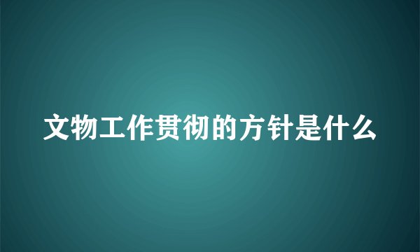 文物工作贯彻的方针是什么
