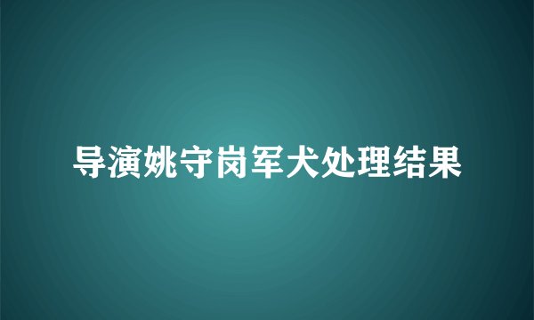 导演姚守岗军犬处理结果