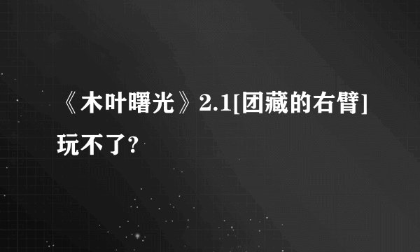 《木叶曙光》2.1[团藏的右臂]玩不了?
