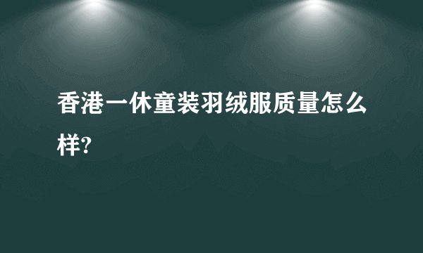 香港一休童装羽绒服质量怎么样?