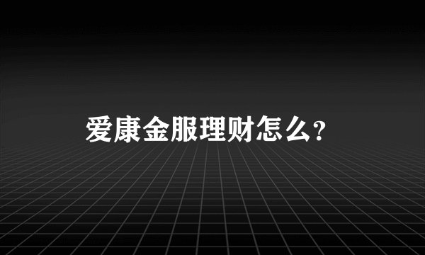 爱康金服理财怎么？