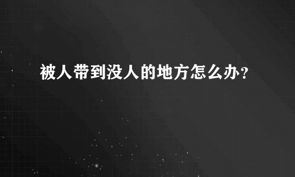 被人带到没人的地方怎么办？