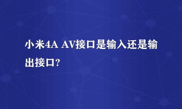 小米4A AV接口是输入还是输出接口?
