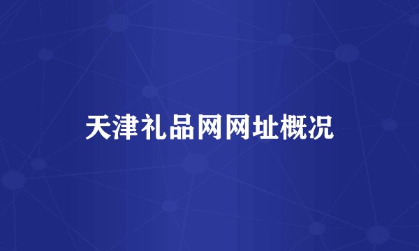 天津礼品网网址概况
