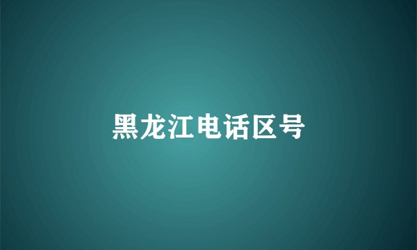 黑龙江电话区号