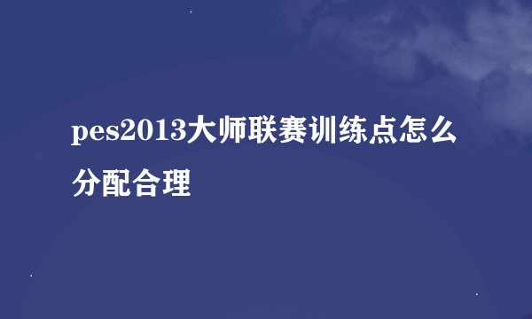 pes2013大师联赛训练点怎么分配合理