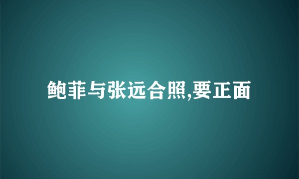 鲍菲与张远合照,要正面