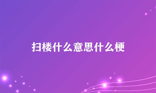 扫楼什么意思什么梗