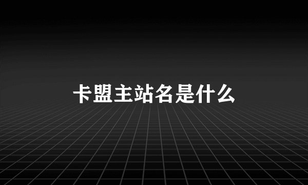 卡盟主站名是什么