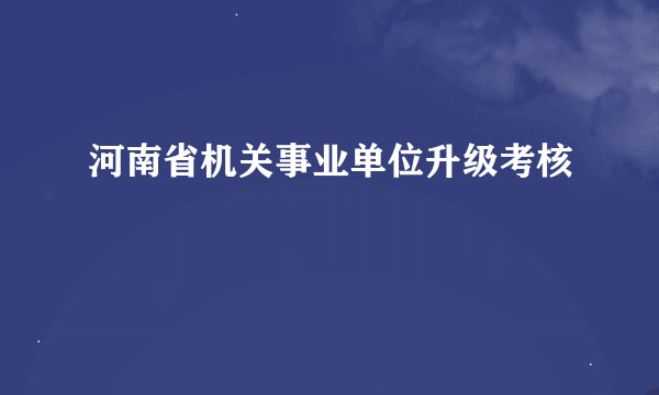河南省机关事业单位升级考核