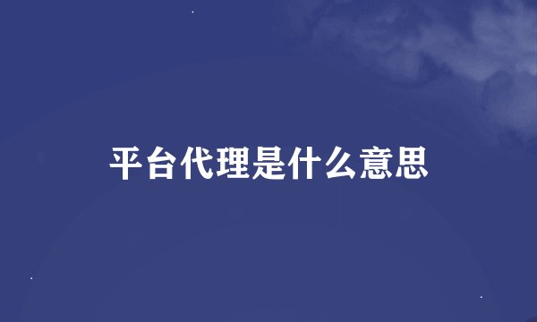 平台代理是什么意思