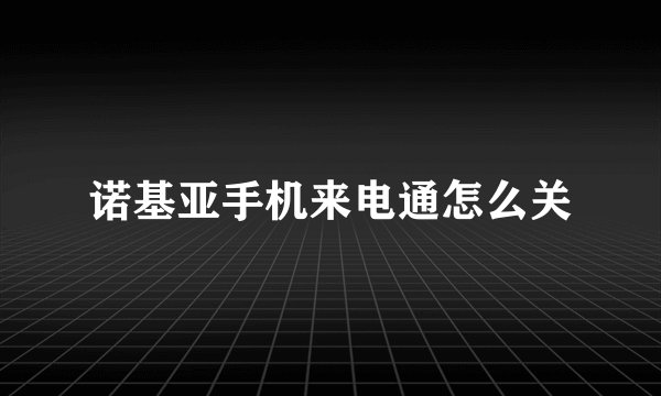 诺基亚手机来电通怎么关