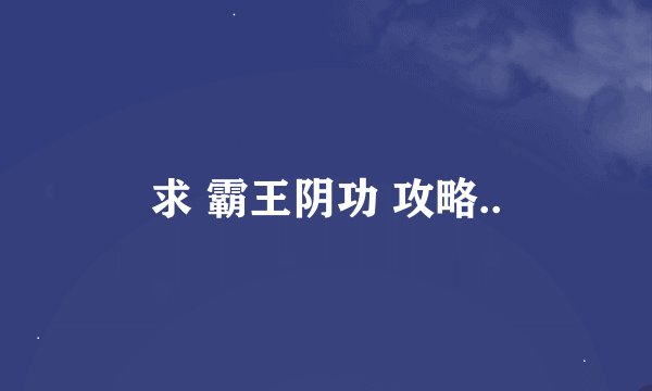求 霸王阴功 攻略..