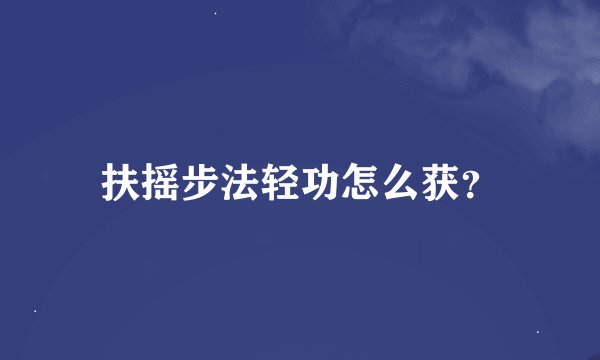 扶摇步法轻功怎么获？
