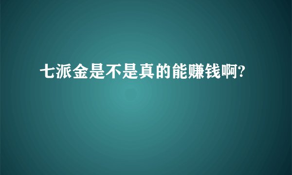 七派金是不是真的能赚钱啊?