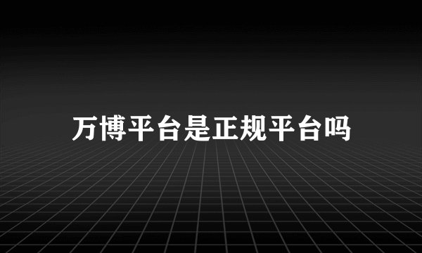 万博平台是正规平台吗