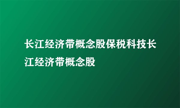 长江经济带概念股保税科技长江经济带概念股