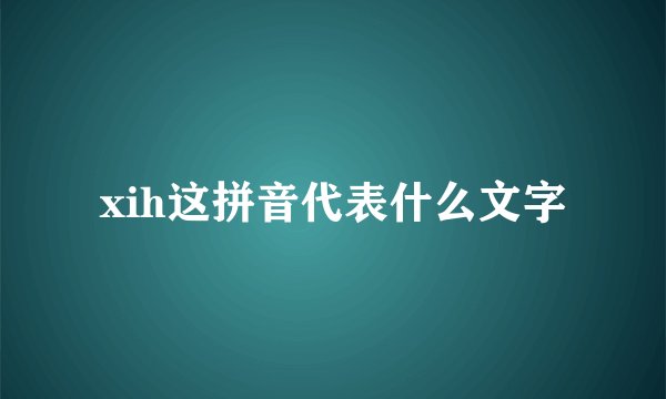 xih这拼音代表什么文字