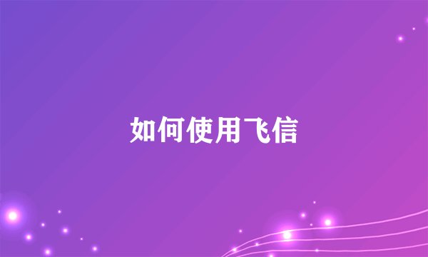 如何使用飞信