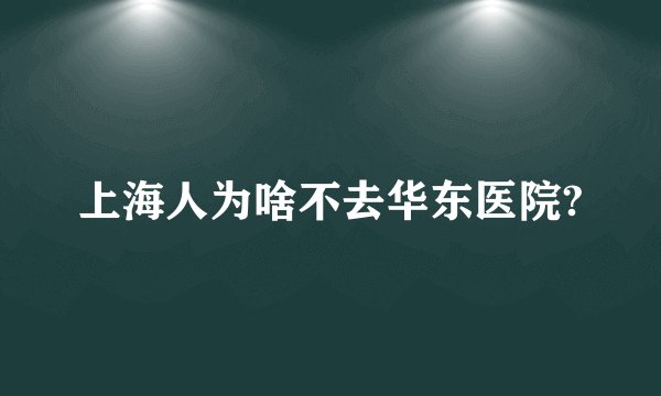 上海人为啥不去华东医院?