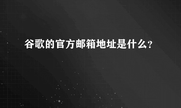 谷歌的官方邮箱地址是什么？