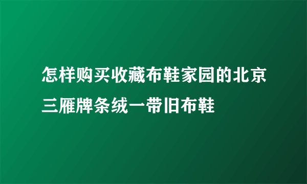 怎样购买收藏布鞋家园的北京三雁牌条绒一带旧布鞋