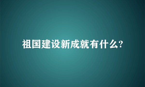 祖国建设新成就有什么?