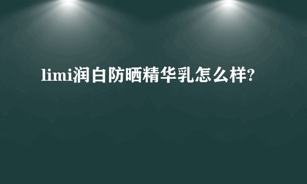 limi润白防晒精华乳怎么样?
