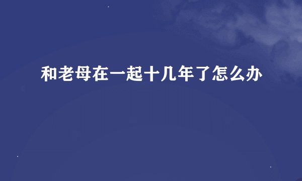 和老母在一起十几年了怎么办