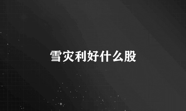 雪灾利好什么股