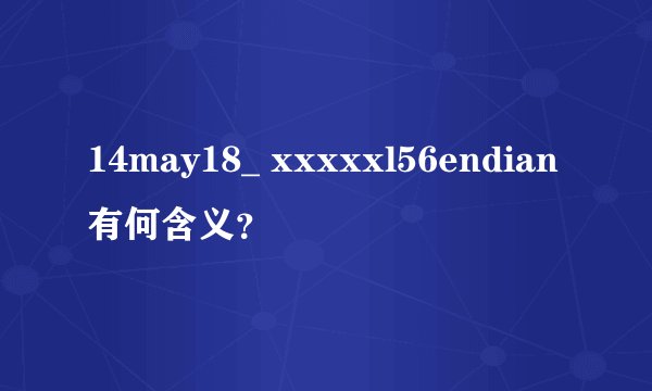 14may18_ xxxxxl56endian有何含义？