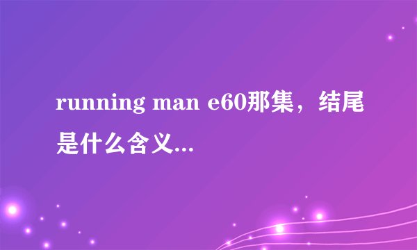 running man e60那集，结尾是什么含义啊~ gary诡异的步伐， 到最后是gary得的奖品最大么~