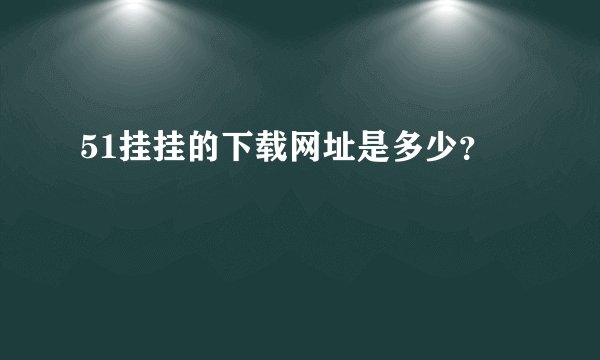 51挂挂的下载网址是多少?