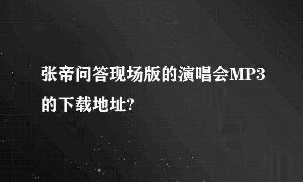 张帝问答现场版的演唱会MP3的下载地址?